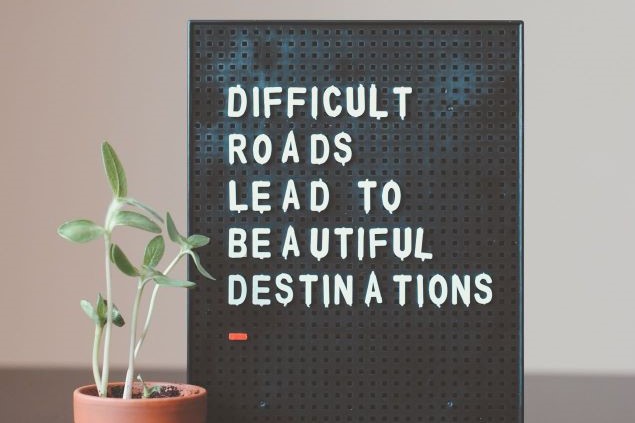 Difficult roads lead to beautiful destinations